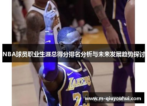 NBA球员职业生涯总得分排名分析与未来发展趋势探讨