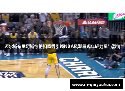 迈尔斯布里奇斯惊艳扣篮秀引领NBA风潮展现年轻力量与激情