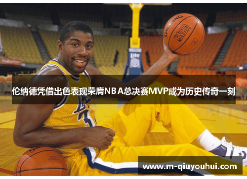 伦纳德凭借出色表现荣膺NBA总决赛MVP成为历史传奇一刻