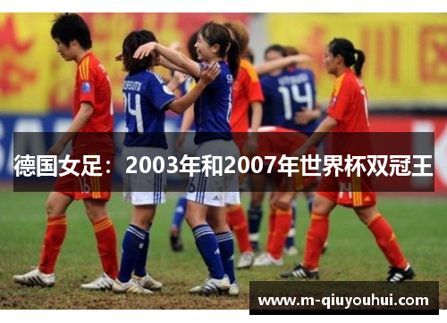 德国女足：2003年和2007年世界杯双冠王