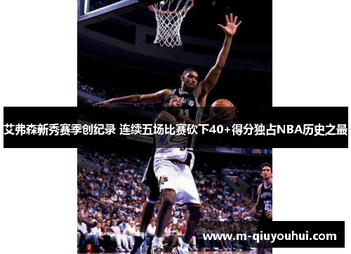 艾弗森新秀赛季创纪录 连续五场比赛砍下40+得分独占NBA历史之最