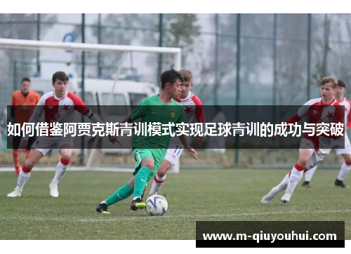 如何借鉴阿贾克斯青训模式实现足球青训的成功与突破