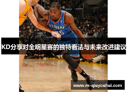 KD分享对全明星赛的独特看法与未来改进建议