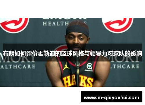 布朗如何评价霍勒迪的篮球风格与领导力对球队的影响