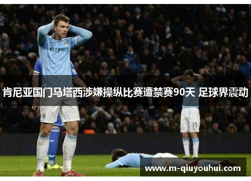 肯尼亚国门马塔西涉嫌操纵比赛遭禁赛90天 足球界震动