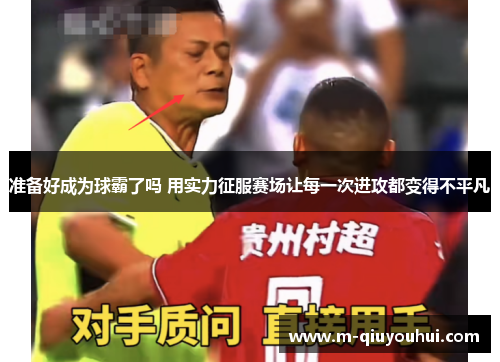 准备好成为球霸了吗 用实力征服赛场让每一次进攻都变得不平凡