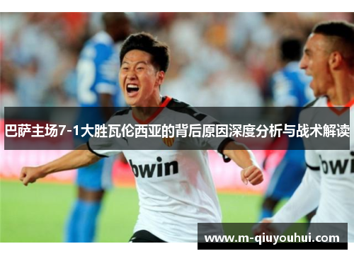 巴萨主场7-1大胜瓦伦西亚的背后原因深度分析与战术解读