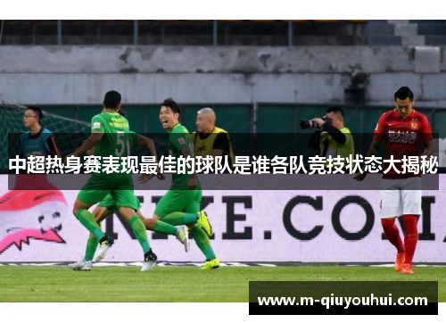 中超热身赛表现最佳的球队是谁各队竞技状态大揭秘