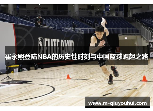 崔永熙登陆NBA的历史性时刻与中国篮球崛起之路