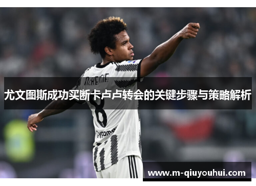 尤文图斯成功买断卡卢卢转会的关键步骤与策略解析