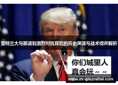 亚特兰大与那波利激烈对抗背后的历史渊源与战术博弈解析