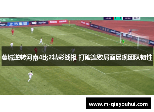 蓉城逆转河南4比2精彩战报 打破连败局面展现团队韧性