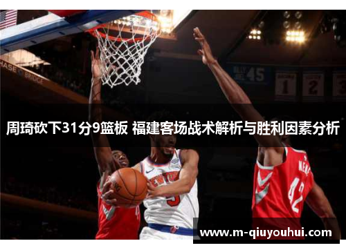 周琦砍下31分9篮板 福建客场战术解析与胜利因素分析