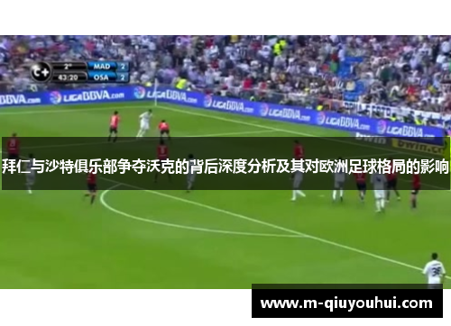 拜仁与沙特俱乐部争夺沃克的背后深度分析及其对欧洲足球格局的影响