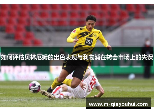 如何评估贝林厄姆的出色表现与利物浦在转会市场上的失误