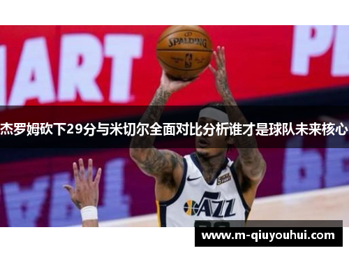 杰罗姆砍下29分与米切尔全面对比分析谁才是球队未来核心