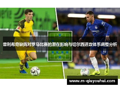 普利希奇缺阵对罗马比赛的潜在影响与切尔西进攻体系调整分析