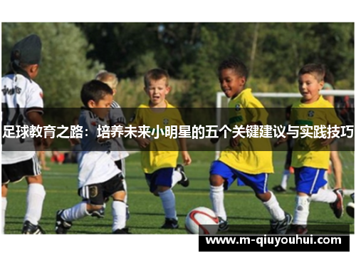 足球教育之路：培养未来小明星的五个关键建议与实践技巧